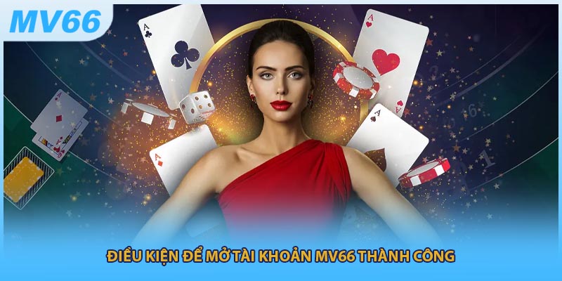 Điều kiện để mở tài khoản MV66 thành công