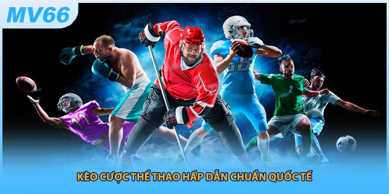 Kèo cược thể thao hấp dẫn chuẩn quốc tế